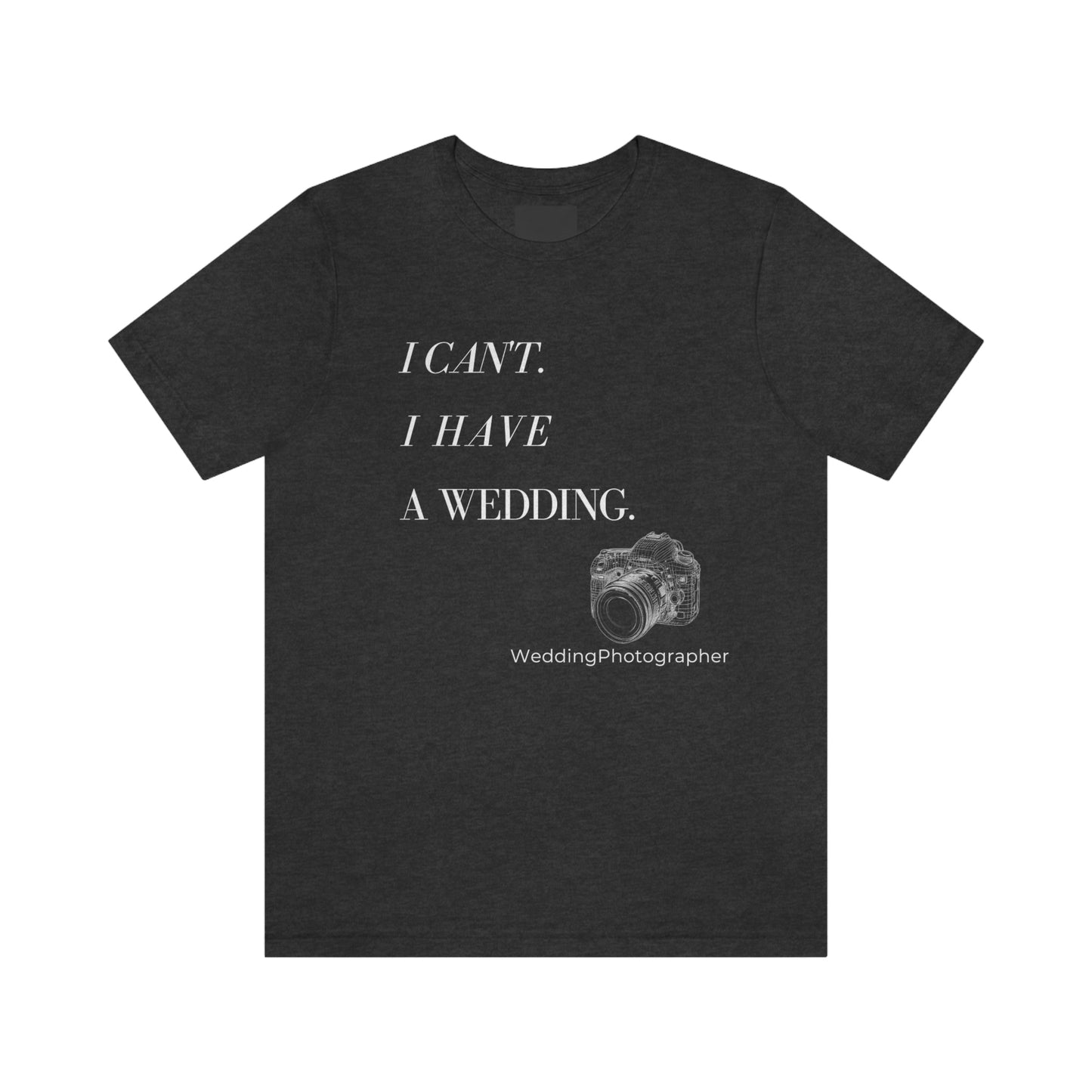 I Can't, I Have a Wedding | Perfect gift for the Wedding Photographer | Graphic Apparel | Unisex Jersey Short Sleeve T-shirt